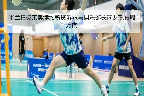 米兰权衡莱奥续约薪资诉求与俱乐部长远财政布局方向