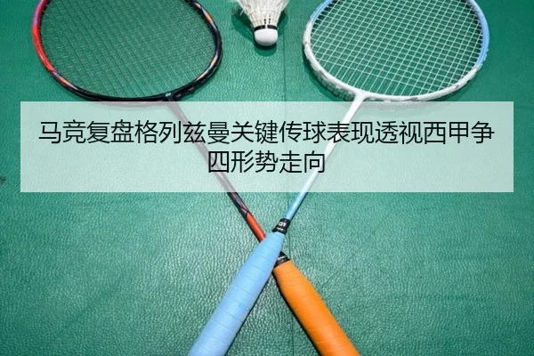 马竞复盘格列兹曼关键传球表现透视西甲争四形势走向