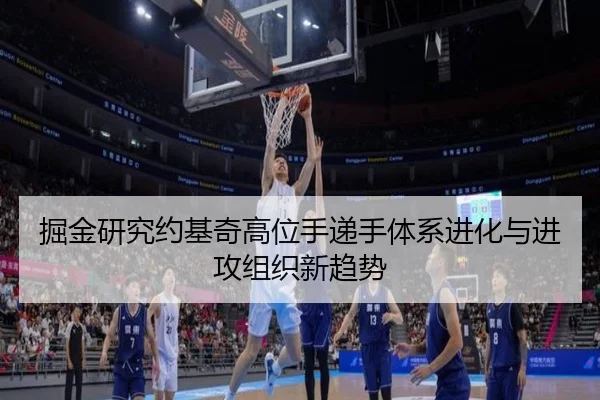 掘金研究约基奇高位手递手体系进化与进攻组织新趋势