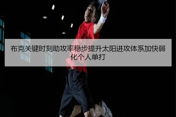 布克关键时刻助攻率稳步提升太阳进攻体系加快弱化个人单打