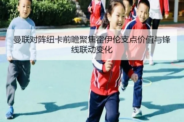 曼联对阵纽卡前瞻聚焦霍伊伦支点价值与锋线联动变化
